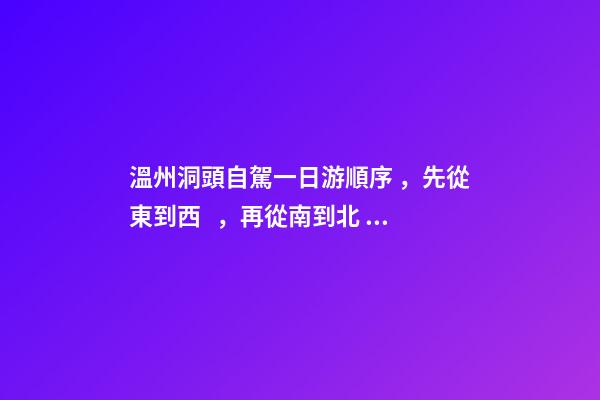 溫州洞頭自駕一日游順序，先從東到西，再從南到北，領(lǐng)略沿海奇觀